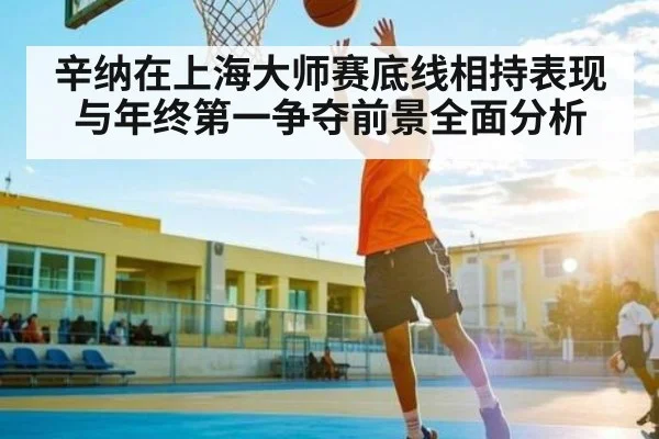 辛纳在上海大师赛底线相持表现与年终第一争夺前景全面分析
