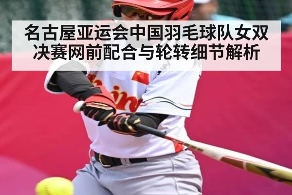 名古屋亚运会中国羽毛球队女双决赛网前配合与轮转细节解析
