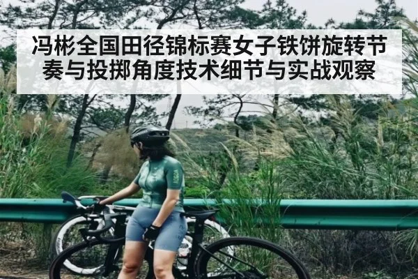 冯彬全国田径锦标赛女子铁饼旋转节奏与投掷角度技术细节与实战观察